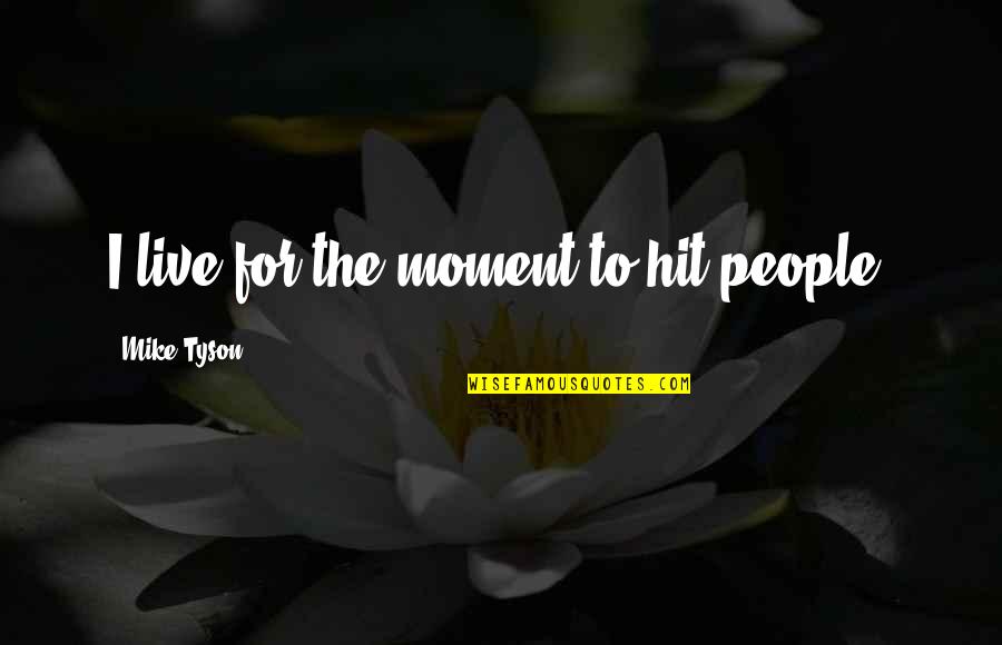 Race Together Quotes By Mike Tyson: I live for the moment to hit people. Race Together Quotes By Mike Tyson: I live for the moment to hit people.