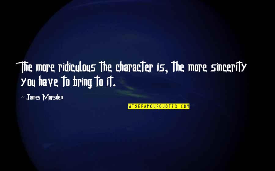 Raceala La Quotes By James Marsden: The more ridiculous the character is, the more