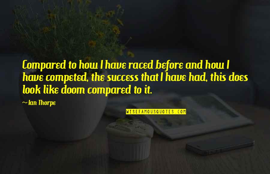 Raced Quotes By Ian Thorpe: Compared to how I have raced before and