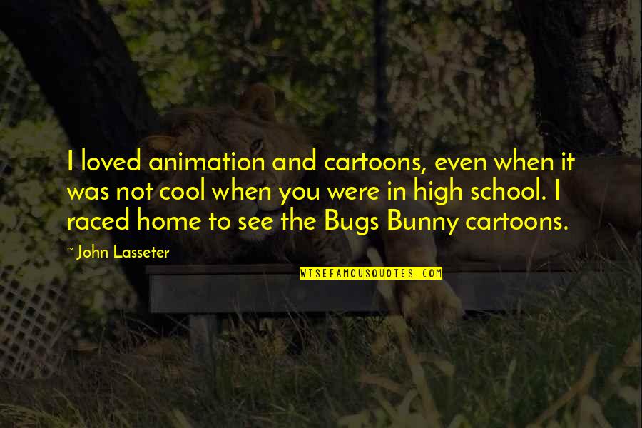 Raced Quotes By John Lasseter: I loved animation and cartoons, even when it