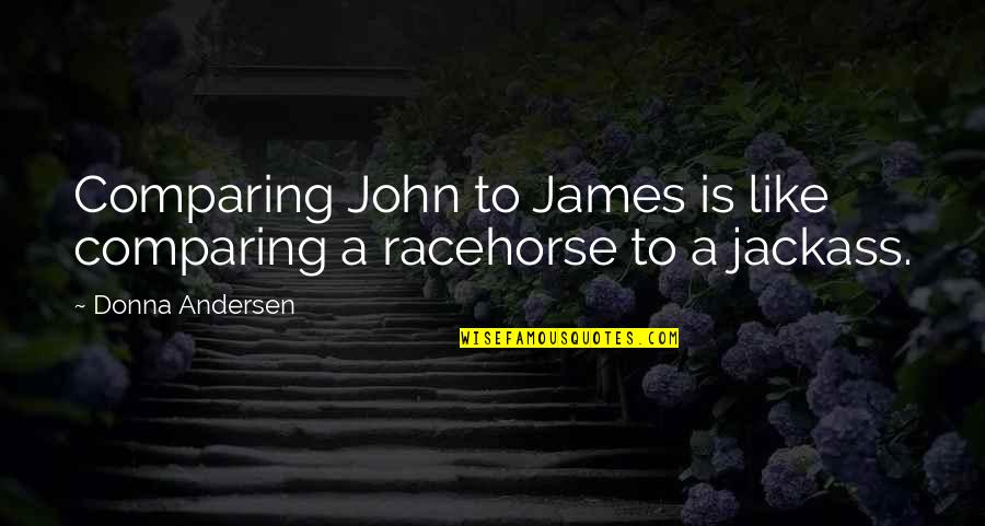 Racehorse Quotes By Donna Andersen: Comparing John to James is like comparing a