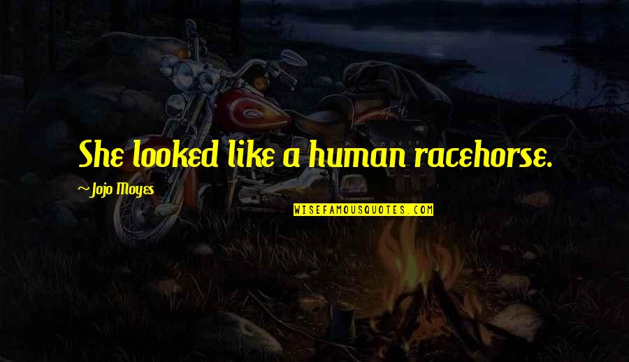 Racehorse Quotes By Jojo Moyes: She looked like a human racehorse. Racehorse Quotes By Jojo Moyes: She looked like a human racehorse.