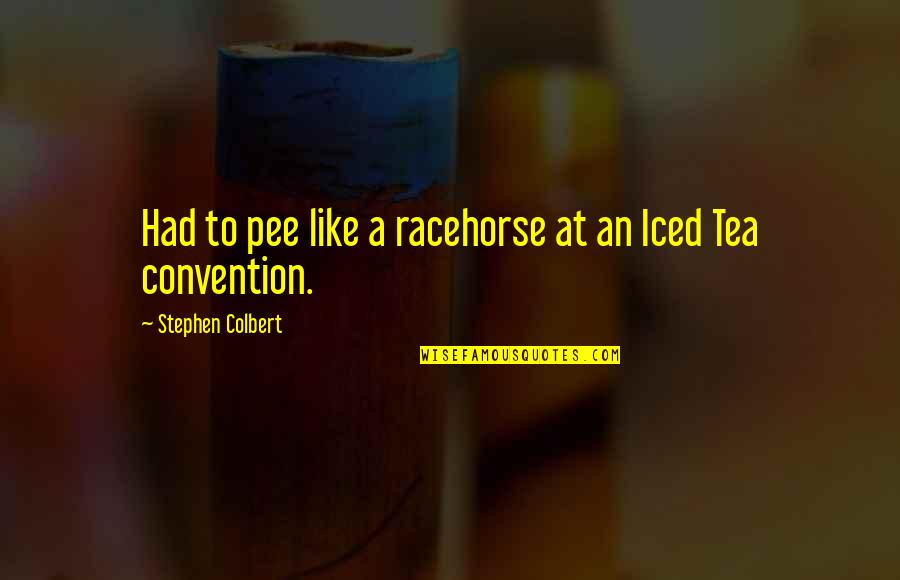 Racehorse Quotes By Stephen Colbert: Had to pee like a racehorse at an