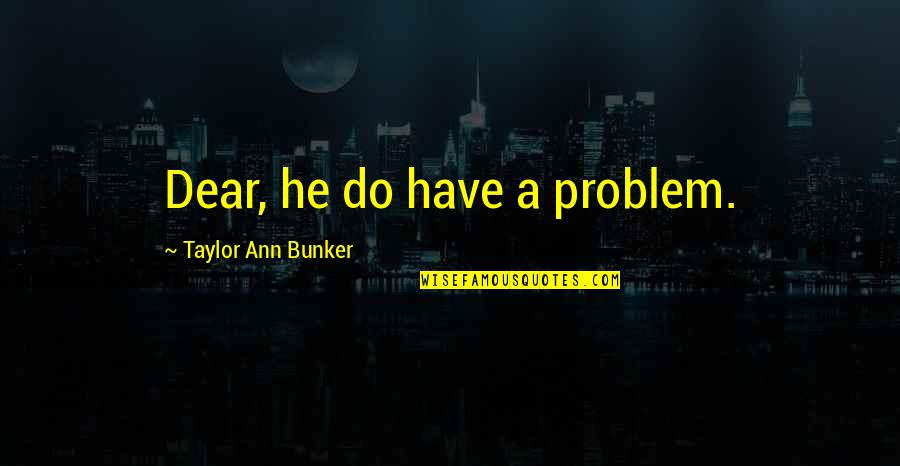 Racek And Associates Quotes By Taylor Ann Bunker: Dear, he do have a problem.