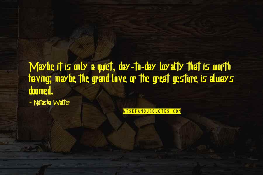 Racemesh Quotes By Natasha Walter: Maybe it is only a quiet, day-to-day loyalty
