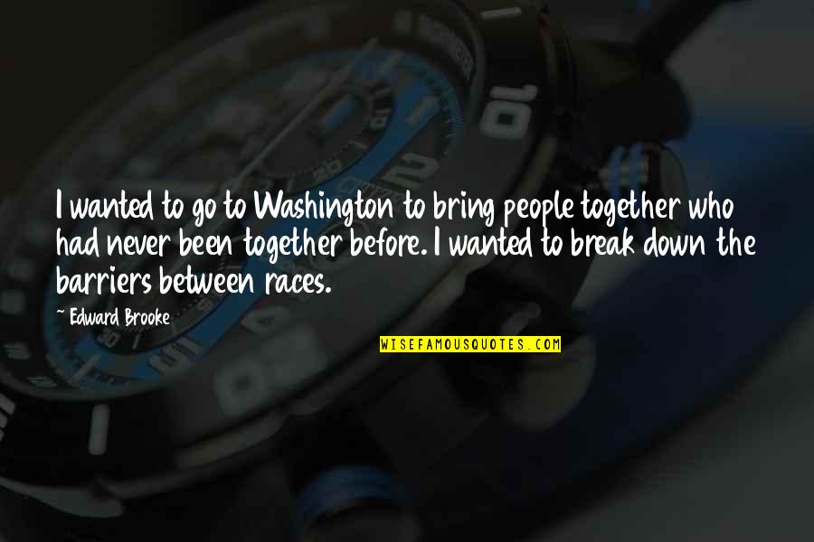 Races Quotes By Edward Brooke: I wanted to go to Washington to bring