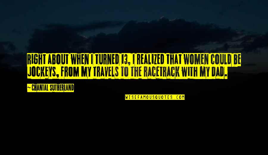 Racetrack Quotes By Chantal Sutherland: Right about when I turned 13, I realized Racetrack Quotes By Chantal Sutherland: Right about when I turned 13, I realized