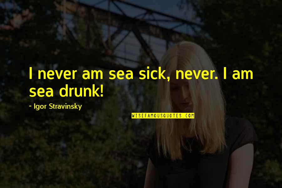 Racey Taylor Quotes By Igor Stravinsky: I never am sea sick, never. I am