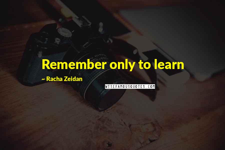 Racha Zeidan quotes: Remember only to learn