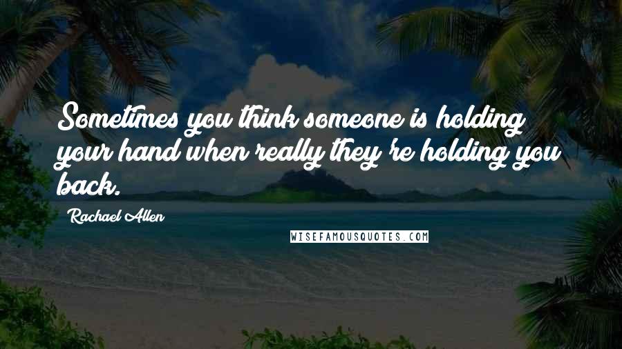 Rachael Allen quotes: Sometimes you think someone is holding your hand when really they're holding you back.
