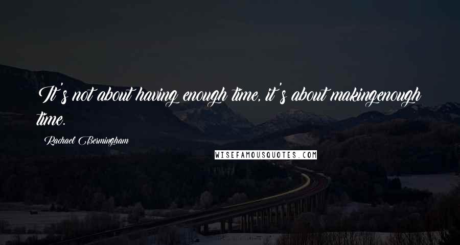Rachael Bermingham quotes: It's not about having enough time, it's about makingenough time.