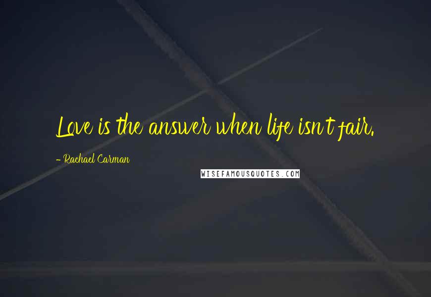 Rachael Carman quotes: Love is the answer when life isn't fair. Rachael Carman quotes: Love is the answer when life isn't fair.