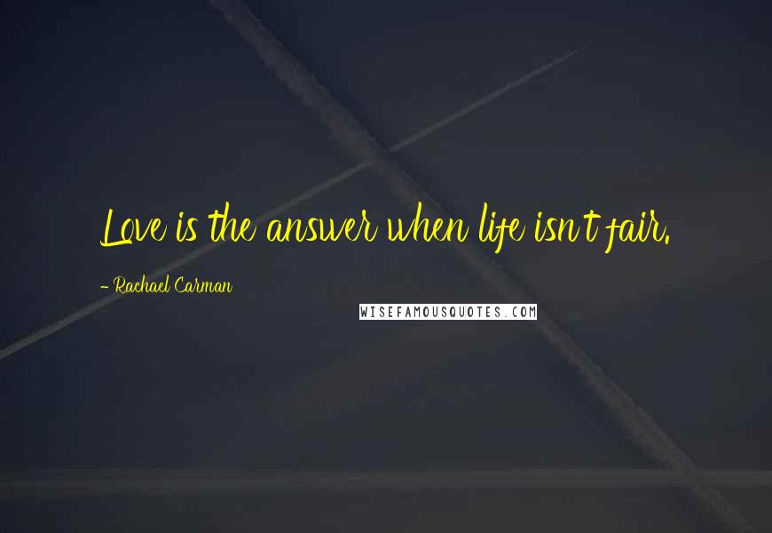 Rachael Carman quotes: Love is the answer when life isn't fair.