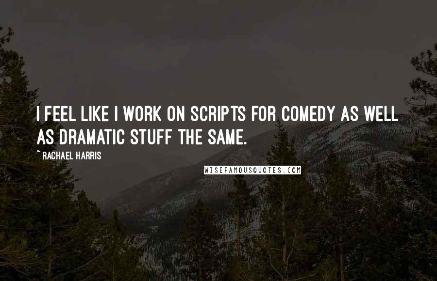 Rachael Harris quotes: I feel like I work on scripts for comedy as well as dramatic stuff the same.