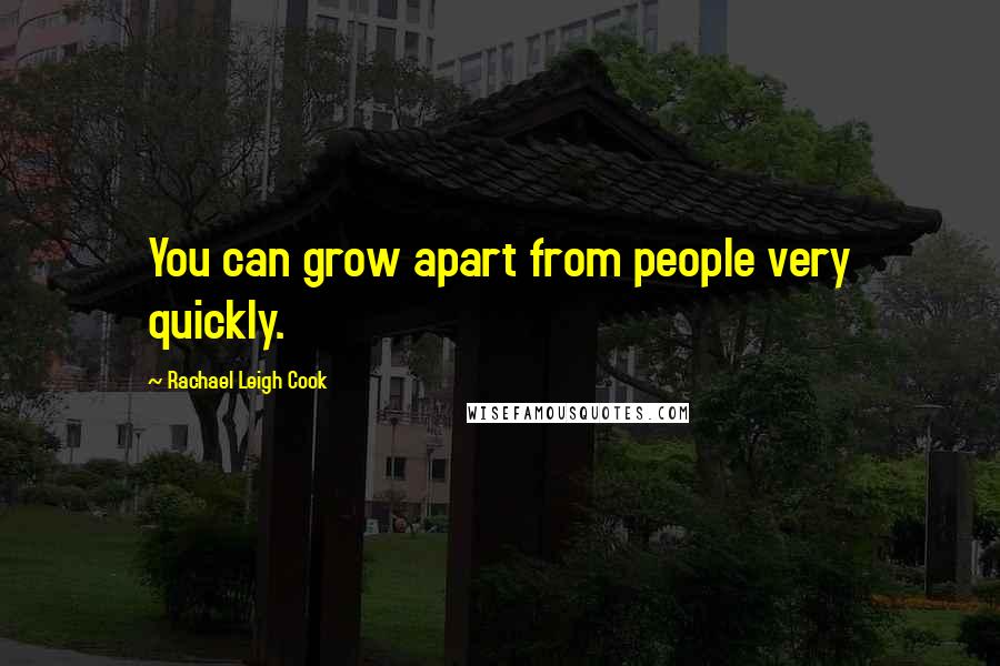 Rachael Leigh Cook quotes: You can grow apart from people very quickly.