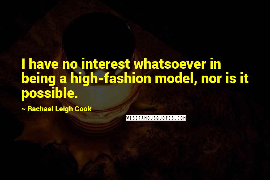 Rachael Leigh Cook quotes: I have no interest whatsoever in being a high-fashion model, nor is it possible.