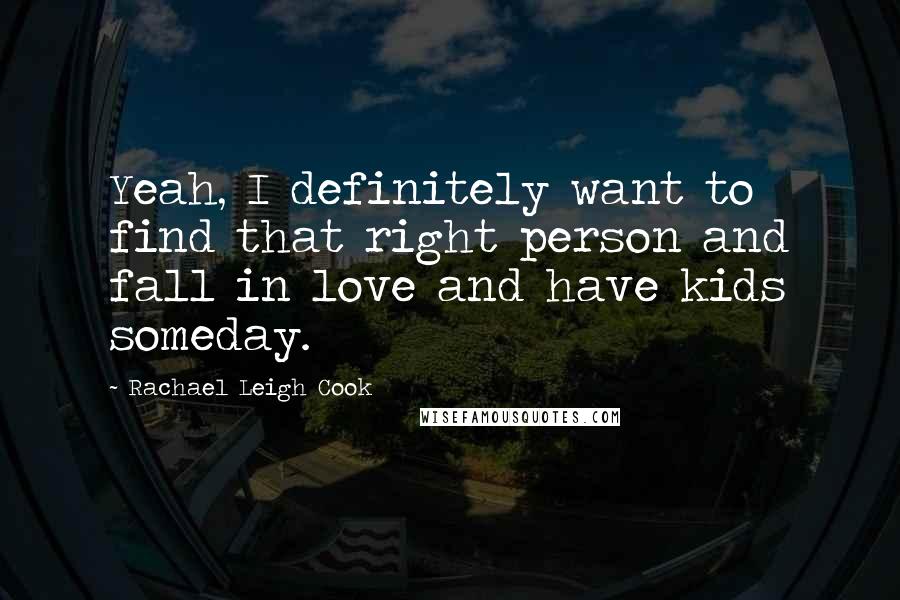Rachael Leigh Cook quotes: Yeah, I definitely want to find that right person and fall in love and have kids someday.