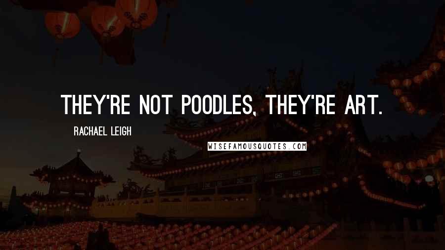 Rachael Leigh quotes: They're not poodles, they're art.