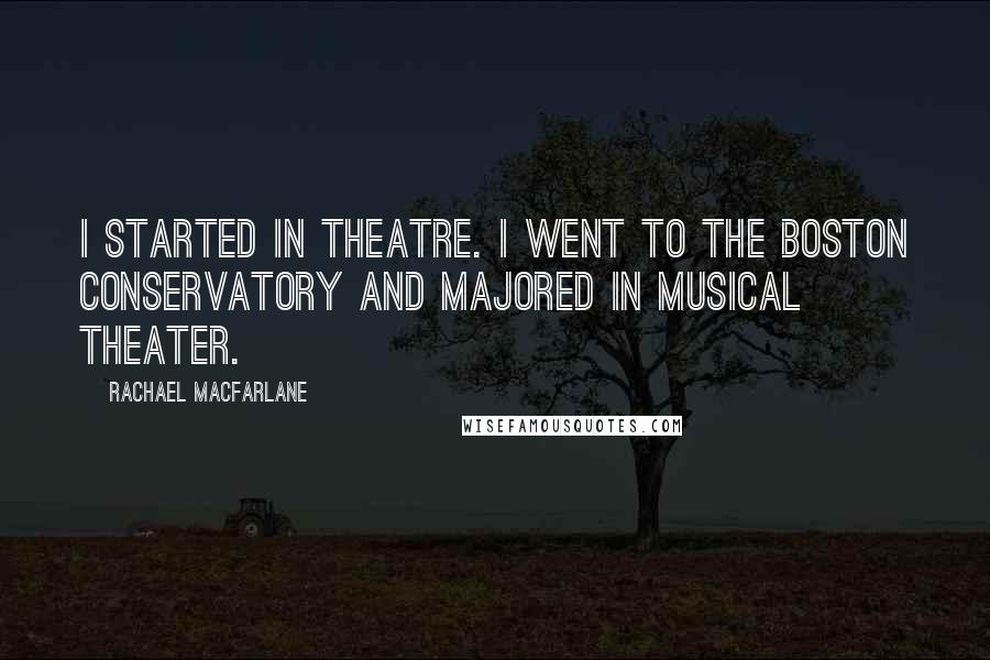 Rachael MacFarlane quotes: I started in theatre. I went to the Boston Conservatory and majored in musical theater.