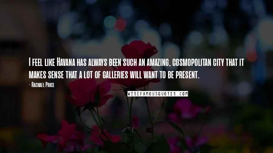 Rachael Price quotes: I feel like Havana has always been such an amazing, cosmopolitan city that it makes sense that a lot of galleries will want to be present.