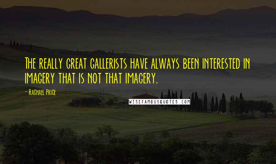 Rachael Price quotes: The really great gallerists have always been interested in imagery that is not that imagery.