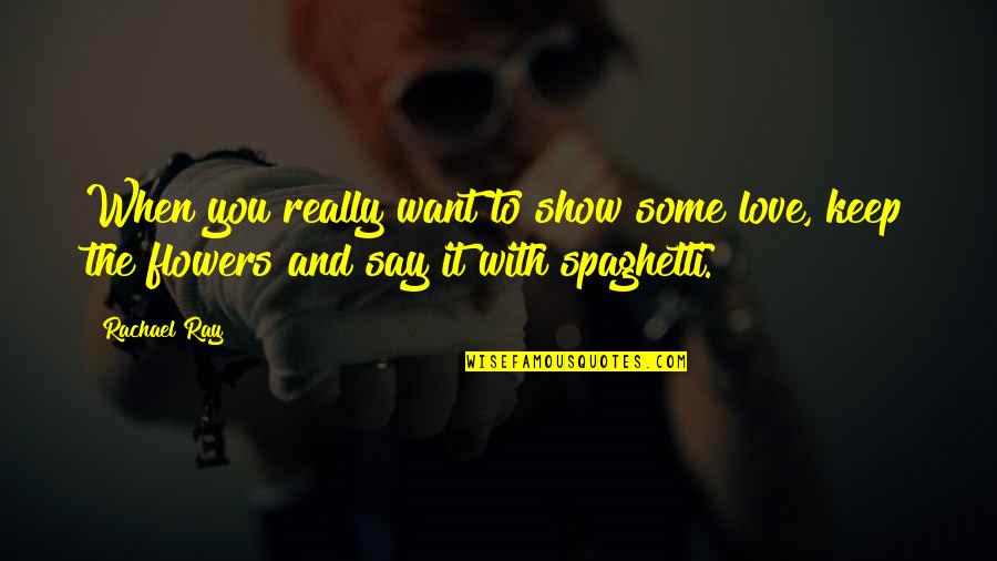 Rachael Ray Quotes By Rachael Ray: When you really want to show some love,