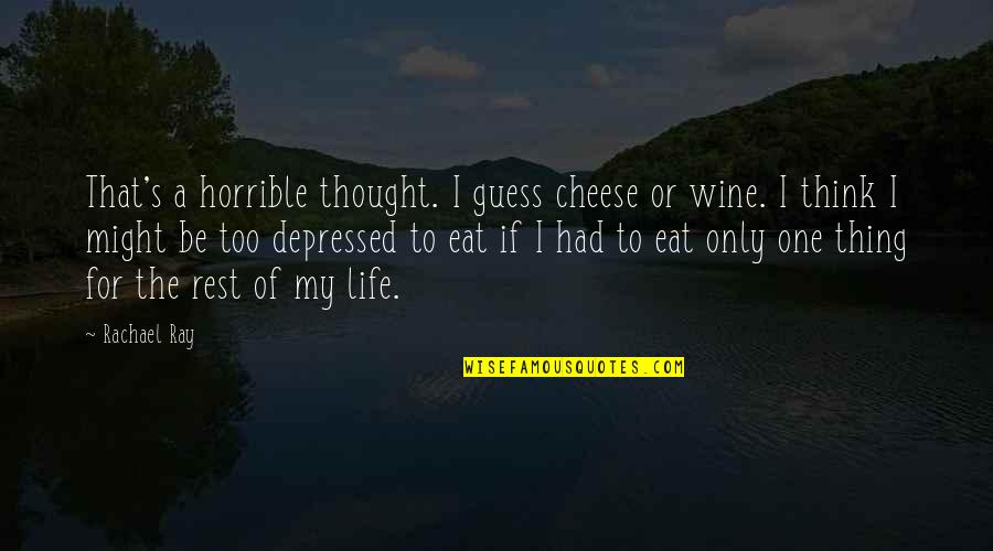 Rachael Ray Quotes By Rachael Ray: That's a horrible thought. I guess cheese or
