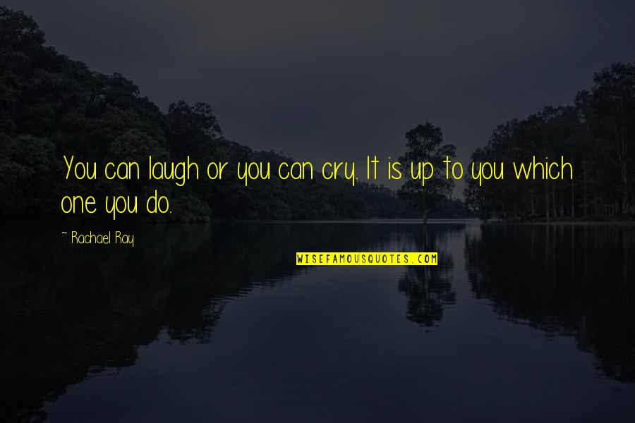 Rachael Ray Quotes By Rachael Ray: You can laugh or you can cry. It