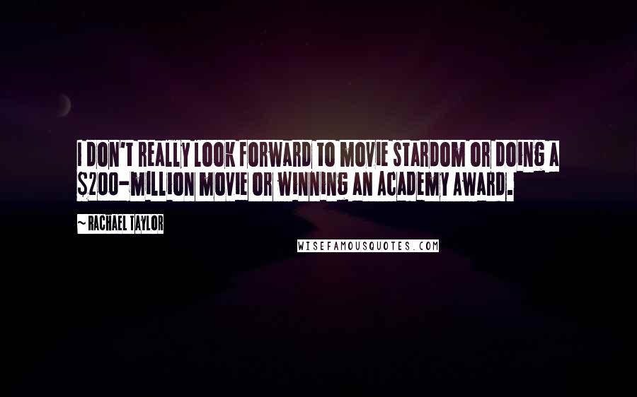 Rachael Taylor quotes: I don't really look forward to movie stardom or doing a $200-million movie or winning an Academy Award.