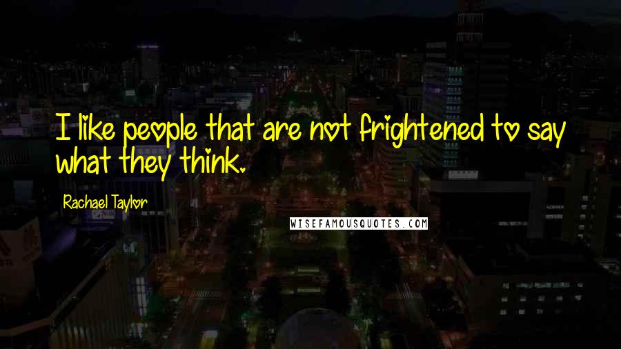 Rachael Taylor quotes: I like people that are not frightened to say what they think.