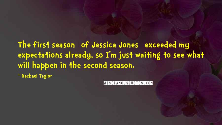 Rachael Taylor quotes: The first season [of Jessica Jones] exceeded my expectations already, so I'm just waiting to see what will happen in the second season.