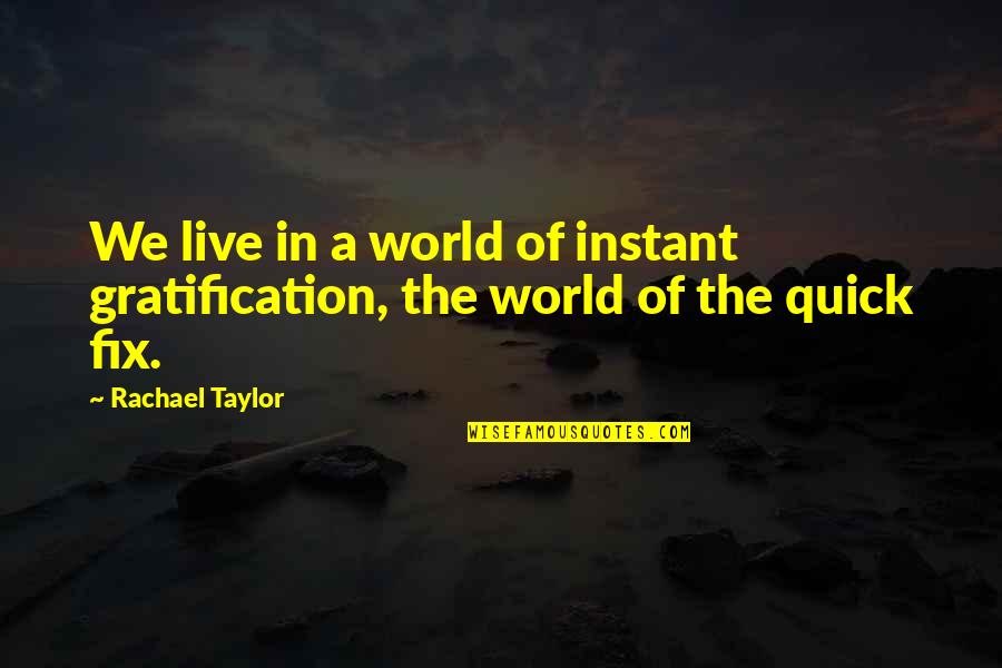 Rachael Taylor Quotes By Rachael Taylor: We live in a world of instant gratification,