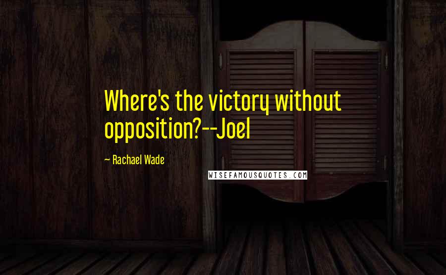 Rachael Wade quotes: Where's the victory without opposition?--Joel