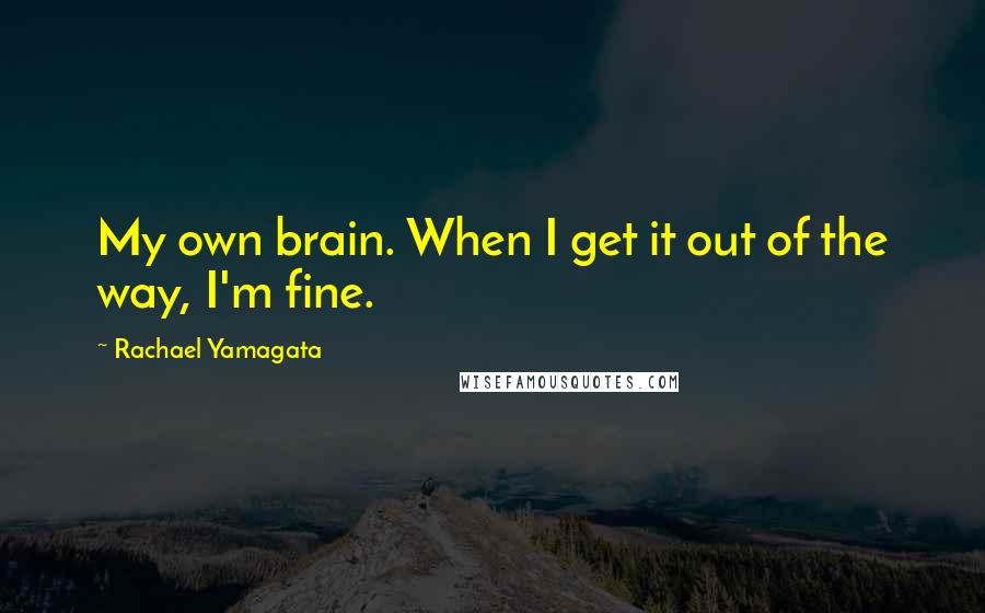 Rachael Yamagata quotes: My own brain. When I get it out of the way, I'm fine.