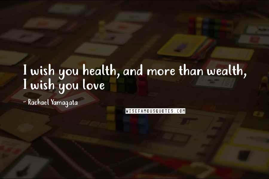 Rachael Yamagata quotes: I wish you health, and more than wealth, I wish you love