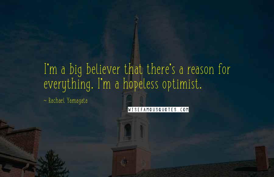 Rachael Yamagata quotes: I'm a big believer that there's a reason for everything. I'm a hopeless optimist.