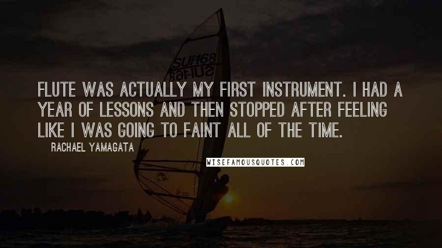 Rachael Yamagata quotes: Flute was actually my first instrument. I had a year of lessons and then stopped after feeling like I was going to faint all of the time.