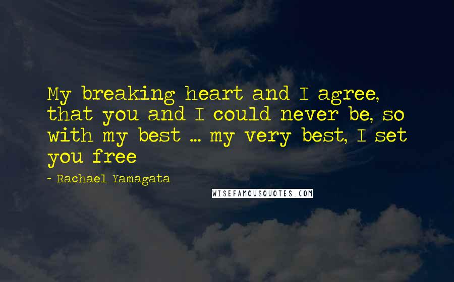 Rachael Yamagata quotes: My breaking heart and I agree, that you and I could never be, so with my best ... my very best, I set you free