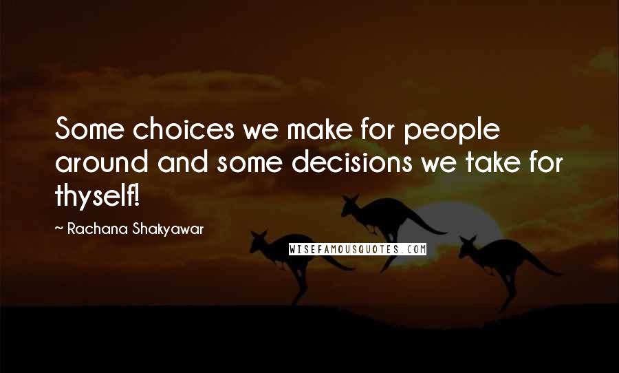 Rachana Shakyawar quotes: Some choices we make for people around and some decisions we take for thyself!