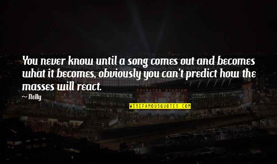 Rachanee Kitchel Quotes By Nelly: You never know until a song comes out Rachanee Kitchel Quotes By Nelly: You never know until a song comes out