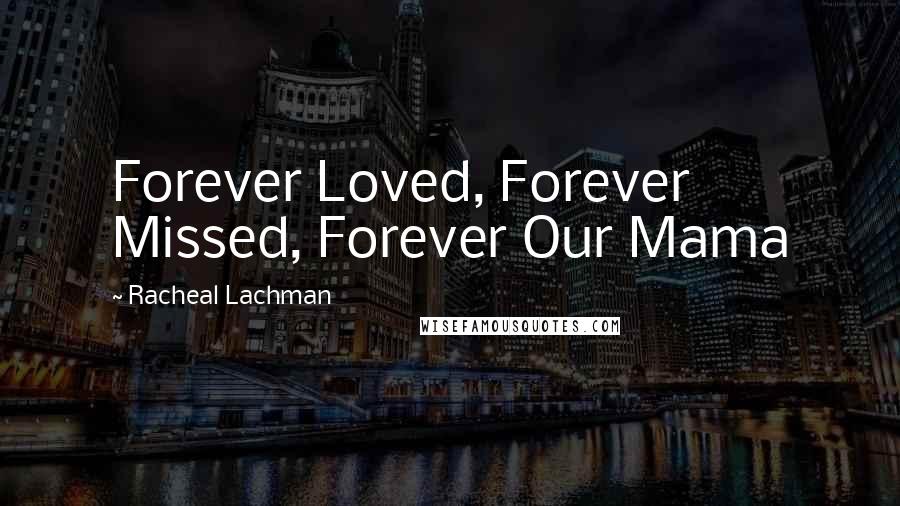 Racheal Lachman quotes: Forever Loved, Forever Missed, Forever Our Mama