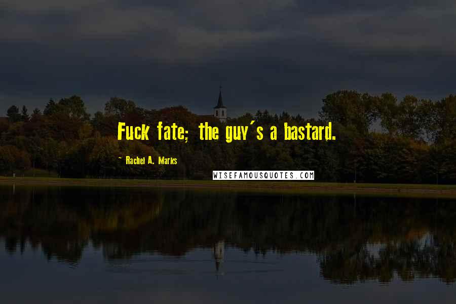 Rachel A. Marks quotes: Fuck fate; the guy's a bastard.
