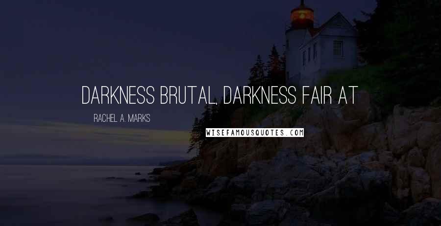 Rachel A. Marks quotes: Darkness brutal, darkness fair at