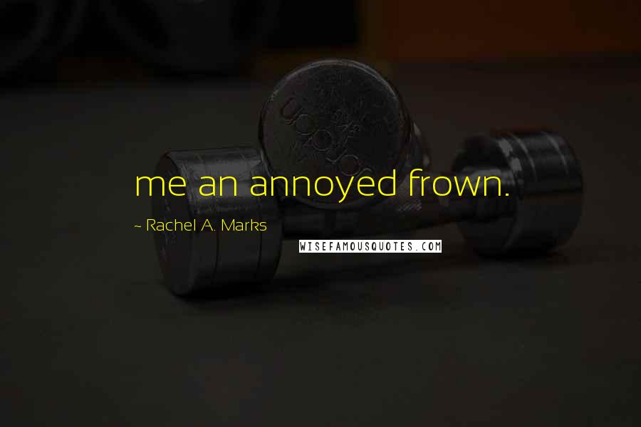 Rachel A. Marks quotes: me an annoyed frown.