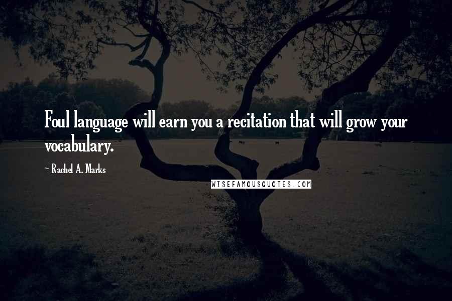 Rachel A. Marks quotes: Foul language will earn you a recitation that will grow your vocabulary.