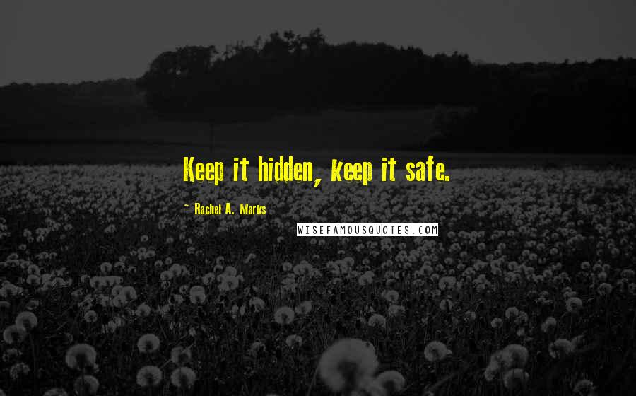 Rachel A. Marks quotes: Keep it hidden, keep it safe.