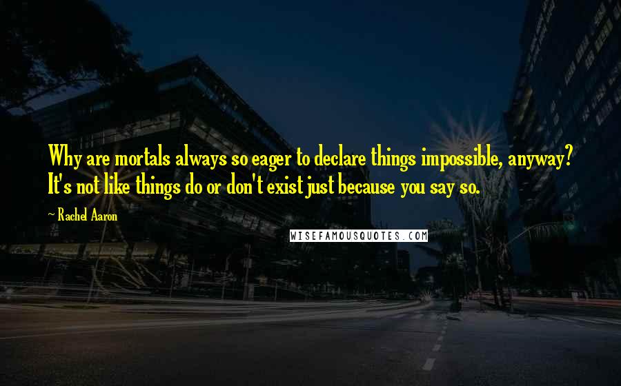 Rachel Aaron quotes: Why are mortals always so eager to declare things impossible, anyway? It's not like things do or don't exist just because you say so.