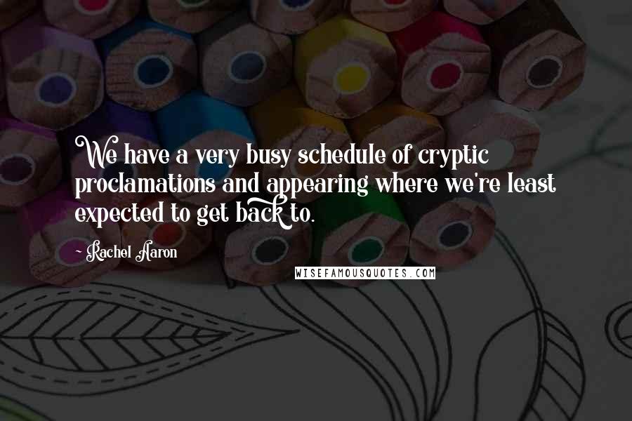 Rachel Aaron quotes: We have a very busy schedule of cryptic proclamations and appearing where we're least expected to get back to.