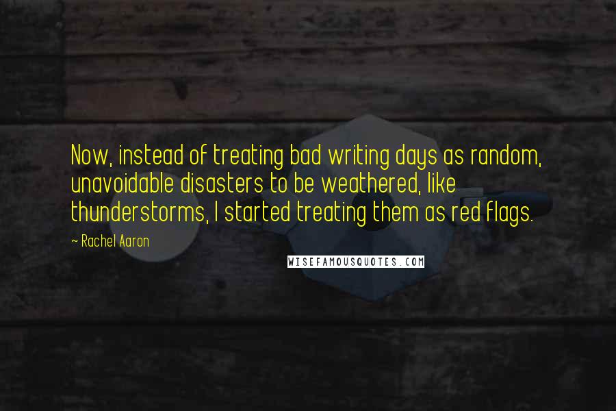 Rachel Aaron quotes: Now, instead of treating bad writing days as random, unavoidable disasters to be weathered, like thunderstorms, I started treating them as red flags.