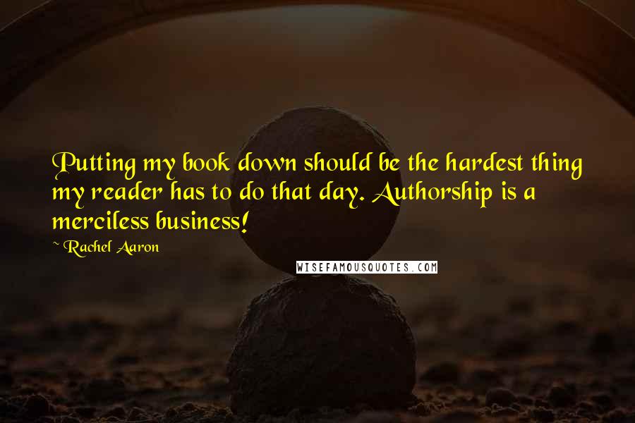 Rachel Aaron quotes: Putting my book down should be the hardest thing my reader has to do that day. Authorship is a merciless business!